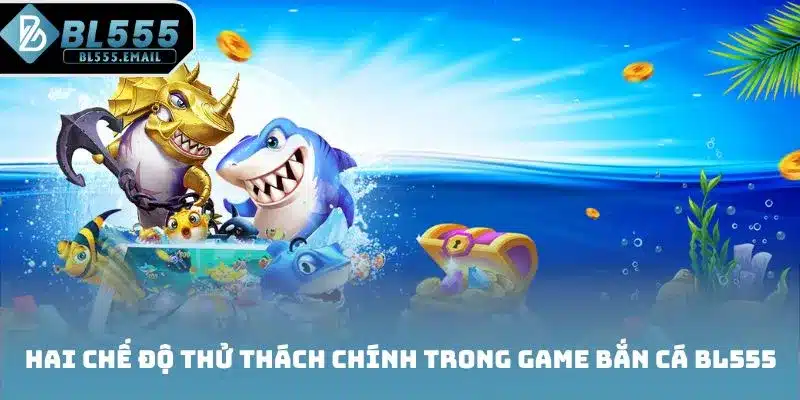 Hai chế độ thử thách chính trong game bắn cá BL555