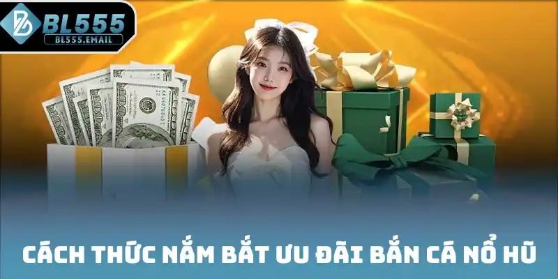 Cách thức nắm bắt ưu đãi Bắn Cá Nổ Hũ