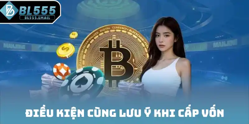 Điều kiện cùng lưu ý khi cấp vốn