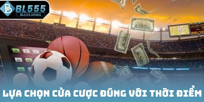 Lựa chọn cửa cược đúng với thời điểm