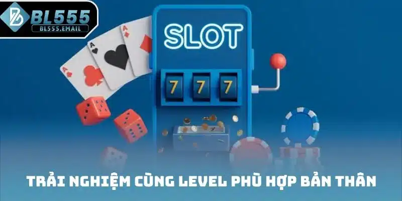 Trải nghiệm cùng level phù hợp bản thân