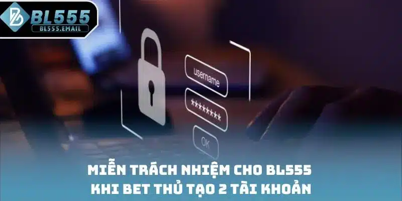 Miễn trách nhiệm cho BL555 khi bet thủ tạo 2 tài khoản