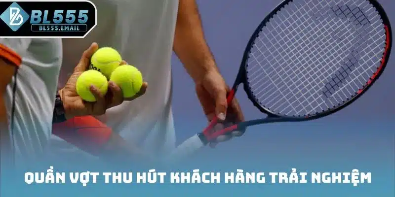 Quần vợt thu hút khách hàng trải nghiệm