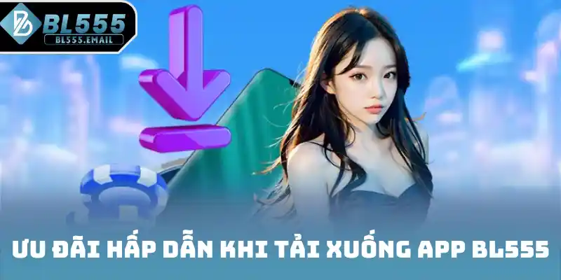 Ưu đãi hấp dẫn khi tải xuống app BL555